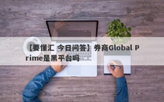 【要懂汇 今日问答】券商Global Prime是黑平台吗
