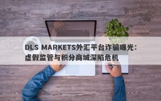 DLS MARKETS外汇平台诈骗曝光：虚假监管与积分商城深陷危机