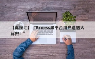 【真懂汇】“Exness黑平台用户遭遇大解密！”