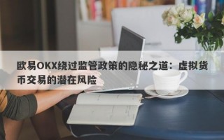 欧易OKX绕过监管政策的隐秘之道：虚拟货币交易的潜在风险