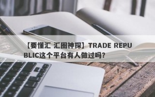 【要懂汇 汇圈神探】TRADE REPUBLIC这个平台有人做过吗？
