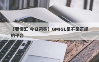 【要懂汇 今日问答】GMIGL是不是正规的平台
