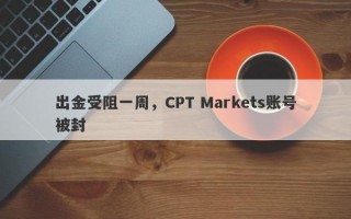 出金受阻一周，CPT Markets账号被封