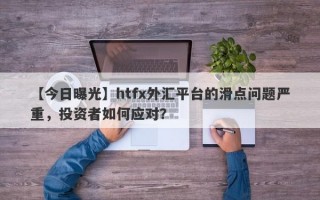 【今日曝光】htfx外汇平台的滑点问题严重，投资者如何应对？