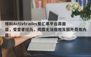 爆料Activtrades爱汇黑平台真面目，受害者经历，揭露无法提现及额外费用内幕！