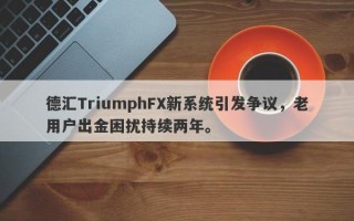 德汇TriumphFX新系统引发争议，老用户出金困扰持续两年。