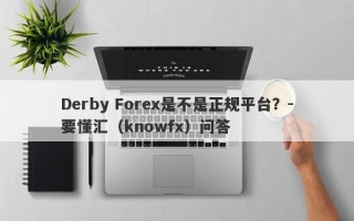 Derby Forex是不是正规平台？-要懂汇（knowfx）问答