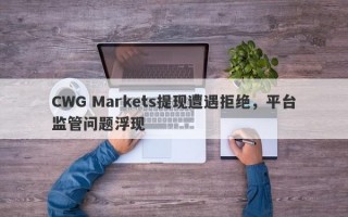 CWG Markets提现遭遇拒绝，平台监管问题浮现