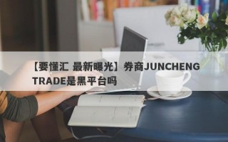 【要懂汇 最新曝光】券商JUNCHENG TRADE是黑平台吗
