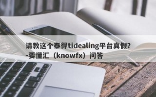 请教这个泰得tidealing平台真假？-要懂汇（knowfx）问答