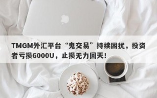 TMGM外汇平台“鬼交易”持续困扰，投资者亏损6000U，止损无力回天！