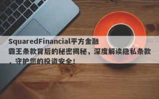 SquaredFinancial平方金融霸王条款背后的秘密揭秘，深度解读隐私条款，守护您的投资安全！