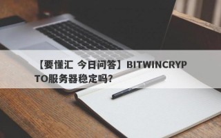 【要懂汇 今日问答】BITWINCRYPTO服务器稳定吗？
