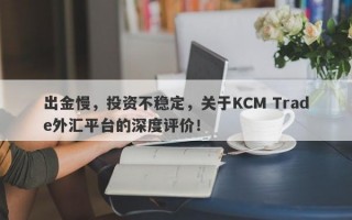 出金慢，投资不稳定，关于KCM Trade外汇平台的深度评价！