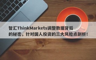 智汇ThinkMarkets调整数据背后的秘密，针对国人投资的三大风险点剖析！