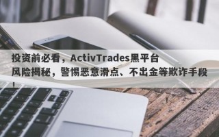 投资前必看，ActivTrades黑平台风险揭秘，警惕恶意滑点、不出金等欺诈手段！