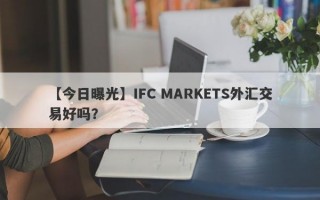 【今日曝光】IFC MARKETS外汇交易好吗？
