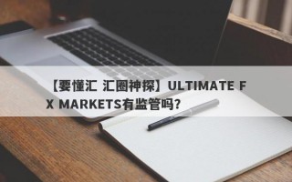 【要懂汇 汇圈神探】ULTIMATE FX MARKETS有监管吗？
