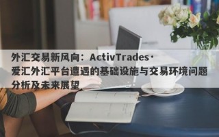 外汇交易新风向：ActivTrades·爱汇外汇平台遭遇的基础设施与交易环境问题分析及未来展望