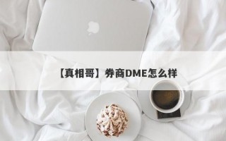 【真相哥】券商DME怎么样
