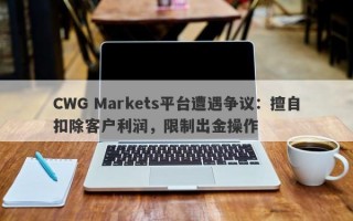 CWG Markets平台遭遇争议：擅自扣除客户利润，限制出金操作