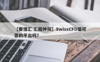 【要懂汇 汇圈神探】SwissCFD是可靠的平台吗？
