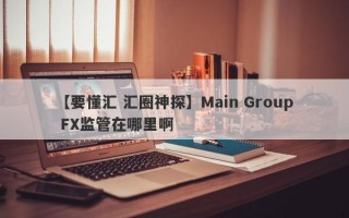 【要懂汇 汇圈神探】Main Group FX监管在哪里啊
