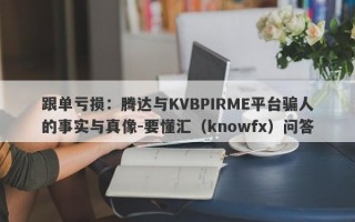 跟单亏损：腾达与KVBPIRME平台骗人的事实与真像-要懂汇（knowfx）问答