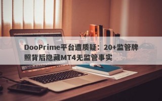 DooPrime平台遭质疑：20+监管牌照背后隐藏MT4无监管事实