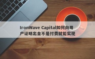 IronWave Capital如何向用户证明出金不是付费就能实现