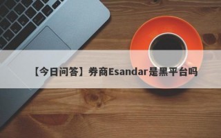 【今日问答】券商Esandar是黑平台吗
