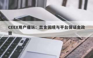 CEEX用户痛诉：出金困境与平台保证金政策