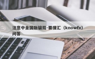 注意中金国融骗局-要懂汇（knowfx）问答