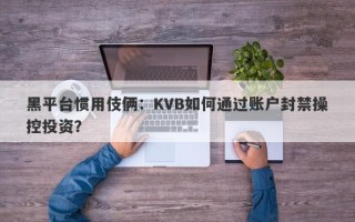 黑平台惯用伎俩：KVB如何通过账户封禁操控投资？