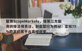 聚焦ScopeMarkets，借第三方服务转移法律责任，割韭菜行为揭秘！宣称75%胜率的黑平台真相调查。