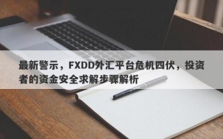 最新警示，FXDD外汇平台危机四伏，投资者的资金安全求解步骤解析