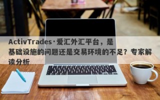 ActivTrades·爱汇外汇平台，是基础设施的问题还是交易环境的不足？专家解读分析