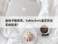 连接中断频发，YaMarkets是否存在系统隐患？