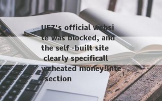 UEZ's official website was blocked, and the self -built site clearly specifically cheated money!Intersection