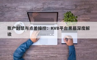 账户封禁与点差操控：KVB平台黑幕深度解读