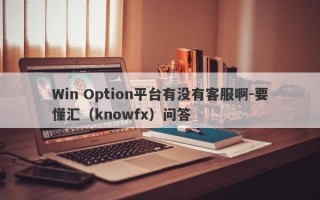 Win Option平台有没有客服啊-要懂汇（knowfx）问答