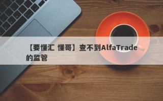 【要懂汇 懂哥】查不到AlfaTrade的监管
