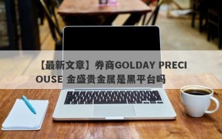 【最新文章】券商GOLDAY PRECIOUSE 金盛贵金属是黑平台吗
