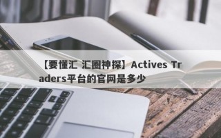 【要懂汇 汇圈神探】Actives Traders平台的官网是多少
