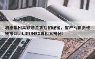 利惠集团高额赠金背后的秘密，客户亏损责任被推卸，LIRUNEX真相大揭秘！