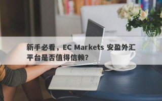 新手必看，EC Markets 安盈外汇平台是否值得信赖？