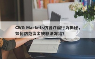 CWG Markets仿冒诈骗行为揭秘，如何防范资金被非法冻结？