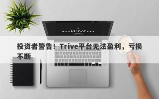 投资者警告！Trive平台无法盈利，亏损不断