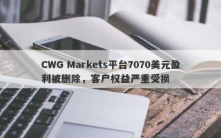 CWG Markets平台7070美元盈利被删除，客户权益严重受损