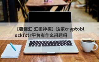 【要懂汇 汇圈神探】这家cryptoblockfxtr平台有什么问题吗
